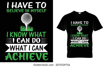 I Have To Believe In Myself I Know What - Golf T-shirt