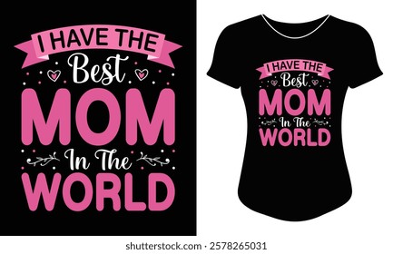 I Have The Best Mom In The World - Happy Mother's Day Typography T-shirt Design