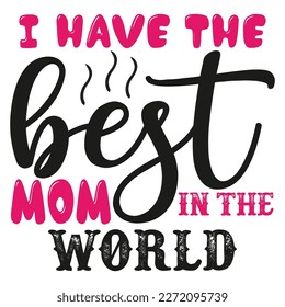 I have the best mom in the world Mother's day shirt print template,  typography design for mom mommy mama daughter grandma girl women aunt mom life child best mom adorable shirt