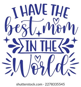 I have the best mom in the world, Mother's day shirt print template,  typography design for mom mommy mama daughter grandma girl women aunt mom life child best mom adorable shirt