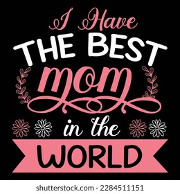 I Have The Best Mom In The World, Mother's Day typography t-shirt design. Hand lettering illustration for your design. celebration in calligraphy text