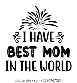 I have best mom in the world, Mother's day shirt print template,  typography design for mom mommy mama daughter grandma girl women aunt mom life child best mom adorable shirt