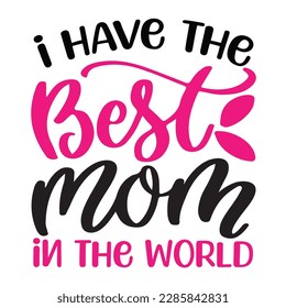 I have the best mom in the world, Mother's day shirt print template,  typography design for mom mommy mama daughter grandma girl women aunt mom life child best mom adorable shirt