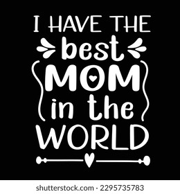 I have the best mom in the world, Mother's day shirt print template,  typography design for mom mommy mama daughter grandma girl women aunt mom life child best mom adorable shirt