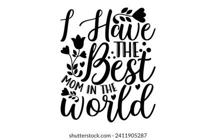 I Have The Best Mom In The World- Mother's Day t- shirt design, Hand drawn lettering phrase Illustration for prints on bags, posters, cards, greeting card template with typography text