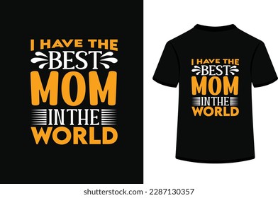 I have the best mom in the world,typography t shirt design.