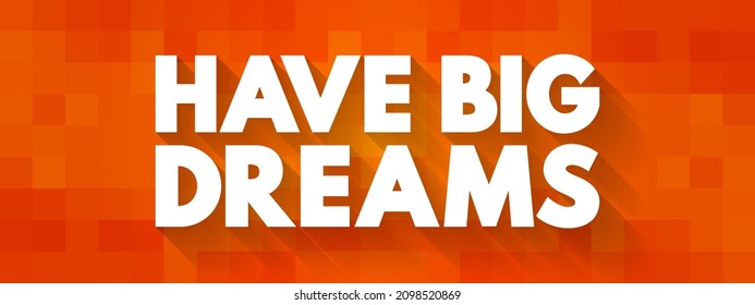 Have Big Dreams - typically conveys the idea of having ambitious aspirations or goals for the future, text concept background