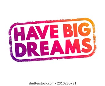 Have Big Dreams - typically conveys the idea of having ambitious aspirations or goals for the future, text concept stamp