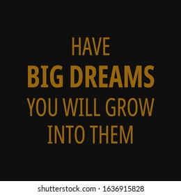 Have big dreams you will grow into them. Motivational quotes