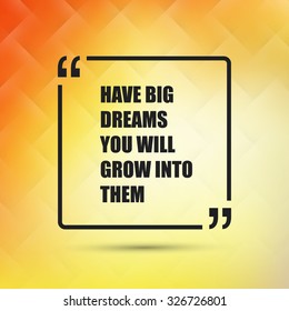 Have Big Dreams You Will Grow Into Them - Inspirational Quote, Slogan, Saying on an Abstract Yellow Background