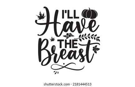 I’ll have the breast- Thanksgiving t-shirt design, Hand drawn lettering phrase, Funny Quote EPS, Hand written vector sign, SVG Files for Cutting Cricut and Silhouette