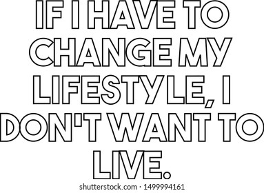 If I have to change my lifestyle I do not want to live