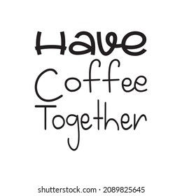 have coffee together quote design 
