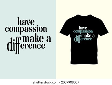 Have compassion make a difference T-shirt. Compassion make a difference quote. Graphic design. Typography design. Inspirational quotes. Beauty fashion. Unique idea.eps