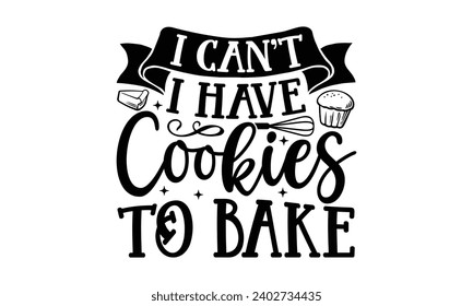 I Can’t I Have Cookies To Bake- Baking t- shirt design, This illustration can be used as a print on Template bags, stationary or as a poster, Isolated on white background. svg
