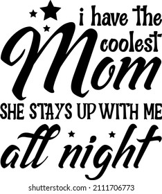 I Have The Coolest Mom She Stays Up With Me All Night

Trending vector quote on white background for t shirt, mug, stickers etc