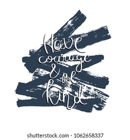 Have courage and be kind. Hand drawn motivation quote. Creative vector typography concept for design and printing. Ready for cards, t-shirts, labels, stickers, posters.