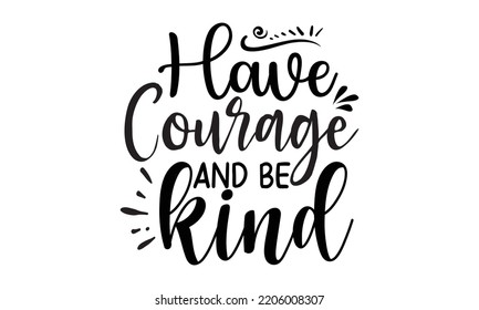 Have courage and be kind - Inspirational t shirts design, Calligraphy design, svg Files for Cutting Cricut and Silhouette, Isolated on white background, EPS 10