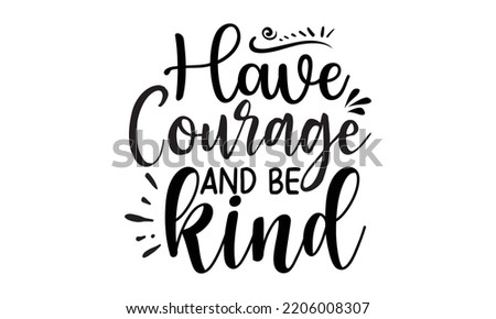 Have courage and be kind - Inspirational t shirts design, Calligraphy design, svg Files for Cutting Cricut and Silhouette, Isolated on white background, EPS 10