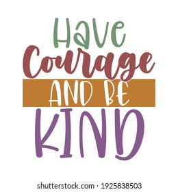 have courage and be kind, typography lettering design, printing for t shirt, banner, poster, mug etc