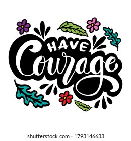 Have courage hand drawn lettering phrase