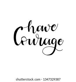 Have  courage phrase for card. Hand drawn lettering . Motivational quote. Ink illustration. Isolated on white background.