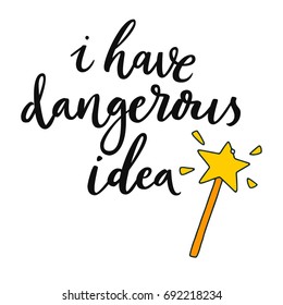 I have dangerous idea. Hand drawn lettering background. Hand drawn illustration. Ink illustration. Modern brush calligraphy. Isolated on white background.