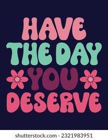 HAVE THE DAY YOU DESERVE