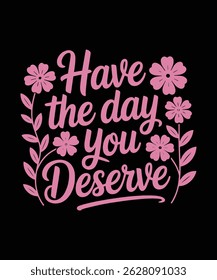 Have the Day You Deserve Inspirational Quote with Flowers and Script Typography