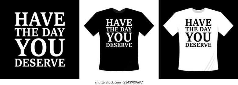 Have The Day You Deserve Typography T-shirt Design Vector. Typography T-shirt Design Vector Download. Have The Day You Deserve  Quotes. Motivational t-shirt design.