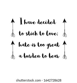 I have decided to stick to love; hate is too great a burden to bear. Calligraphy saying for print. Vector Quote 