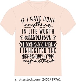 If I Have Done Anything In Life Worth Attention, I Feel Sure That I Inherited The Disposition From My Mother- Happy Mother's Day T-shirt Design, Mom Mama  Quotes T-shirt Design, Vector EPS Editable Fi