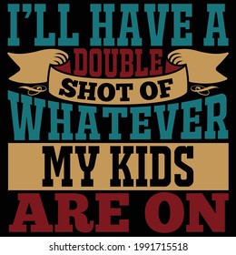 i’ll have a double shot of whatever my kids are on, double shot saying, typography lettering design, printing for t shirt, banner, poster, mug etc, vector illustration