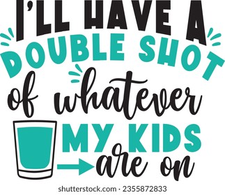 I’ll have a double shot of whatever my kids are on t-shirt design