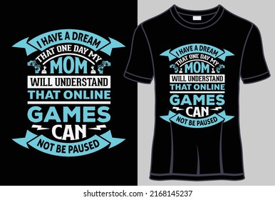 I have a dream that one day my mom will understand that online games can not be paused typography T shirt design with editable vector graphic