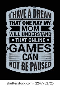 I Have A Dream That One Nay My Mom  Will Understand That Online Games Can Not Be Paused.Gamer Quotes T-Shirt Design.Sticker And Poster Vectors.