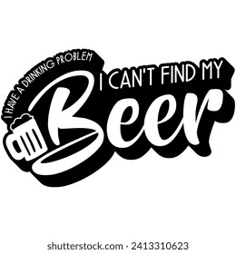 i have a drinking problem i cant find my beer black vector graphic design and cut file