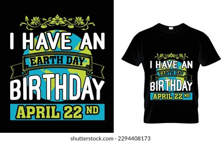 I have an earth day birthday april 22nd best Earth Day  t-shirt design