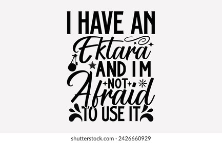 I Have An Ektara And I'm Not Afraid To Use It- Ektara t- shirt design, Hand drawn lettering phrase for Cutting Machine, Silhouette Cameo, Cricut, greeting card template with typography text