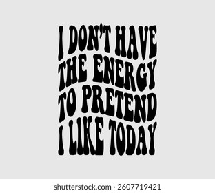 I Don’t Have The Energy To Pretend I Like Today,  Inspirational Quotes Typography Lettering Design