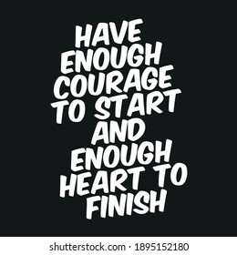 Have Enough Courage To Start And Enough Heart To Finish