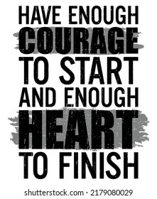 Have enough courage to start and enough heart to finish. Motivational quote.