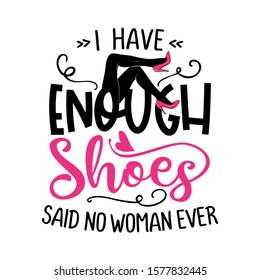 I have enough shoes, said no woman ever - funny saying with woman legs and high heel pink shoes. Hand letter script word art design. Good for scrap booking, posters, greeting cards, gifts.