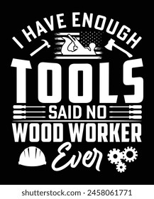 I HAVE ENOUGH TOOLS SAID NO WOOD WORKER EVER TSHIRT DESIGN