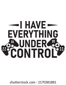 I HAVE EVERYTHING UNDER CONTROL TSHIRT DESIGN