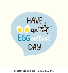 Have an excellent day. Positive, inspirational lettering phrase sticker. Egg fun pun cards. Wordplay doodle. Vector illustration