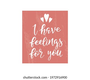 I have feelings for you handwritten modern calligraphy. Hand lettering inscription. Hand written type. Template for greeting card. Vector illustration.