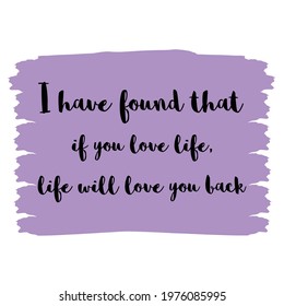 I have found that if you love life, life will love you back. Vector Quote
