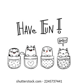 Have Fun. Hand Drawn Cat, Kitty, Kitten. Cute kawaii animals sitting in a pocket. Vector sketch, print design, illustration, lettering, children print on t-shirt, coloring pages
