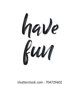 Have fun, inspirational quote. Hand drawn typography text. For greeting cards, Valentine day, wedding, posters, prints, t shirts, clothes, bags, pillows, home decorations.Vector illustration.